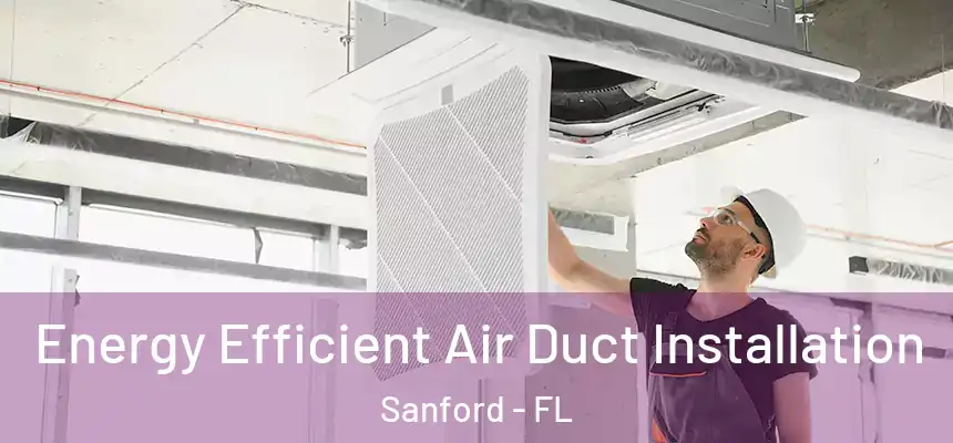  Energy Efficient Air Duct Installation Sanford - FL